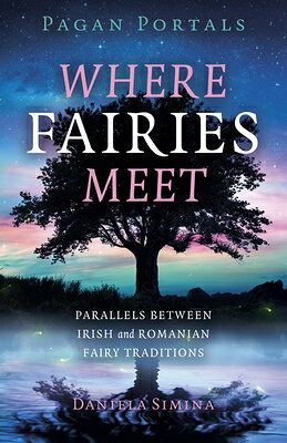 Pagan Portals - Where Fairies Meet: Parallels Between Irish and Romanian Fairy Traditions PAGAN PORTALS - WHERE FAIRIES [ Daniela Simina ]