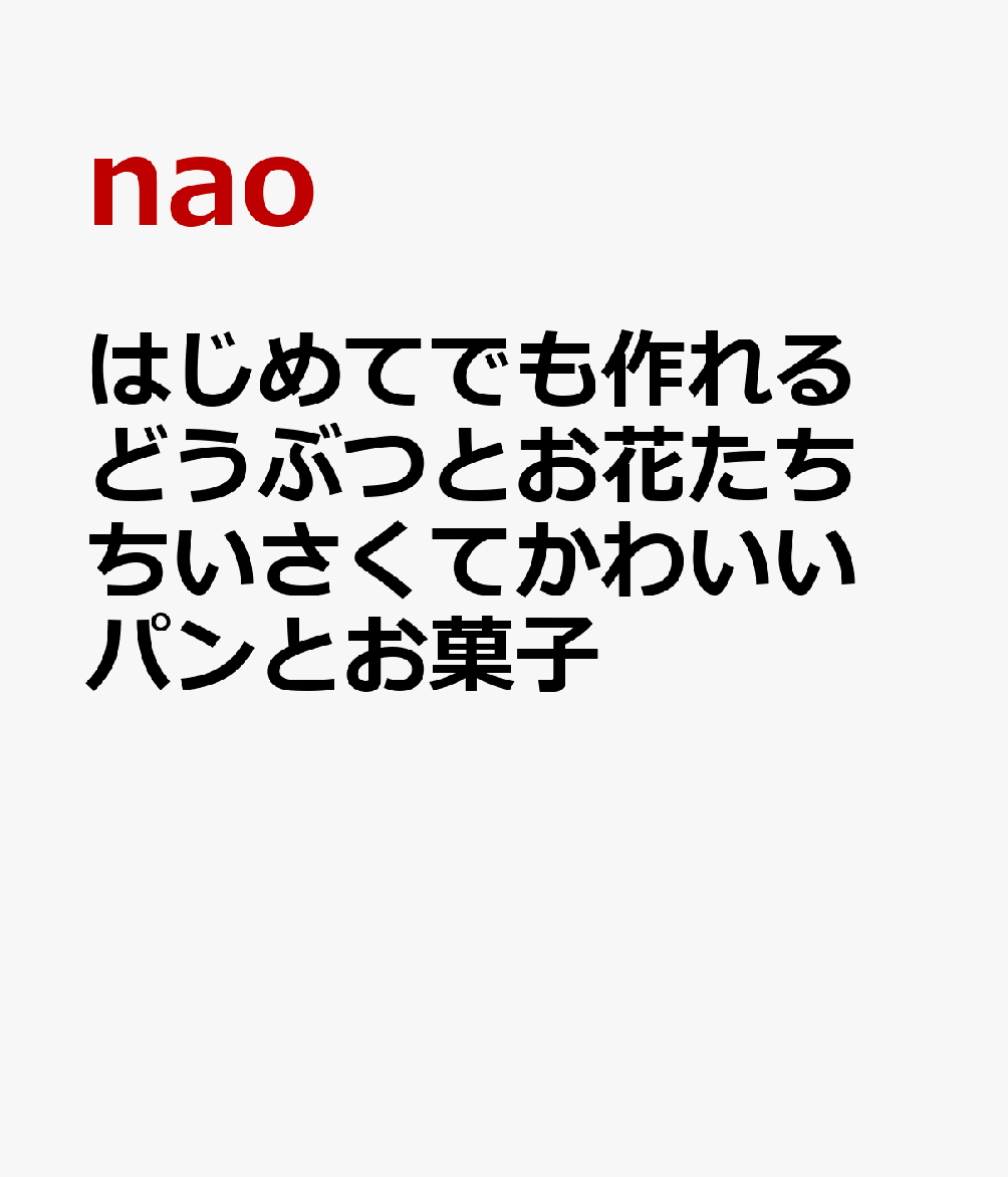 はじめてでも作れるどうぶつとお花たち ちいさくてかわいいパンとお菓子