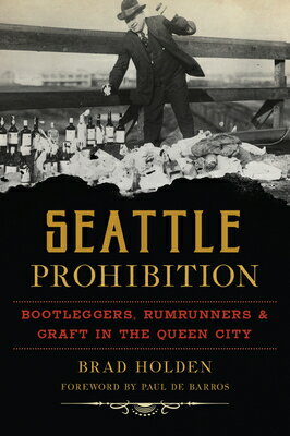 Seattle Prohibition: Bootleggers, Rumrunners & Graft in the Queen City SEATTLE PROHIBITION （American Palate） [ Bradley Holden ]