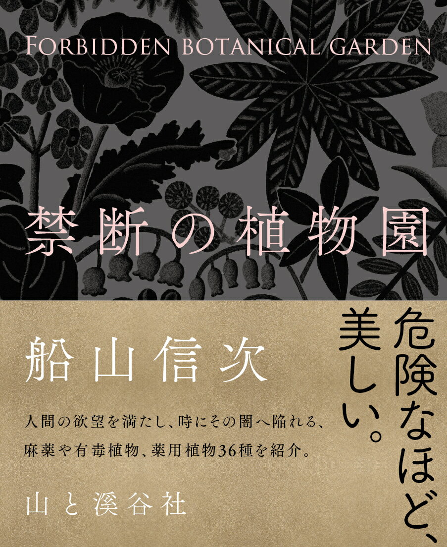 危険なほど、美しい。人間の欲望を満たし、時にその闇へ陥れる、麻薬や有毒植物、薬用植物３６種を紹介。