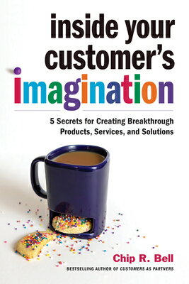 Inside Your Customer's Imagination: 5 Secrets for Creating Breakthrough Products, Services, and Solu INSIDE YOUR CUSTOMERS IMAGINAT [ Chip R. Bell ]