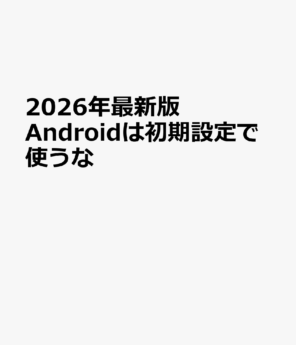 2026年最新版 Androidは初期設定で使うな