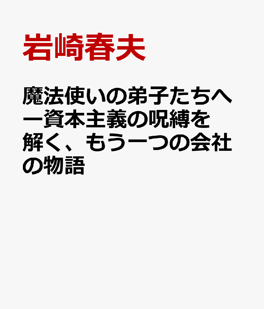 魔法使いの弟子たちへー資本主義の呪縛を解く、もう一つの会社の物語