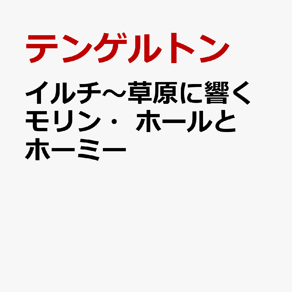 イルチ〜草原に響くモリン・ホールとホーミー