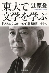 東大で文学を学ぶ ドストエフスキーから谷崎潤一郎へ （朝日選書） [ 辻原登 ]