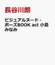 ビジュアルヌード・ポーズBOOK act 小島みなみ [ 長谷川朗 ]