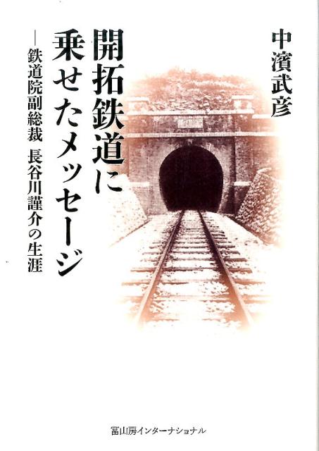 開拓鉄道に乗せたメッセージ 鉄道院副総裁 長谷川謹介の生涯 [ 中濱武彦 ]