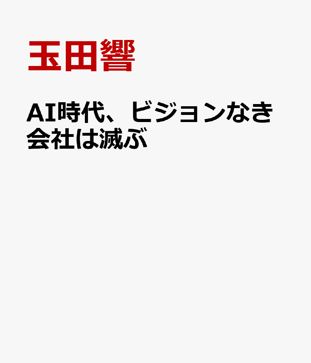 AI時代、ビジョンなき会社は滅ぶ [ 玉田響 ]