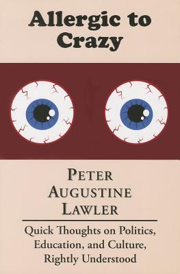 Allergic to Crazy: Quick Thoughts on Politics, Education, and Culture, Rightly Understood ALLERGIC TO CRAZY 