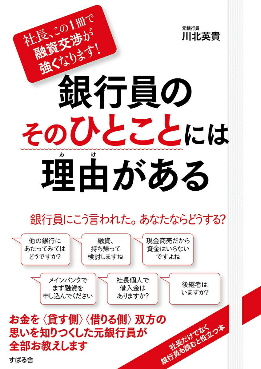 「他の銀行にあたってみてはどうですか？」「融資、持ち帰って検討しますね」「現金商売だから資金はいらないですよね」「メインバンクでまず融資を申し込んでください」「社長個人で借入金はありますか？」「後継者はいますか？」銀行員にこう言われた。あなたならどうする？お金を“貸す側”“借りる側”双方の思いを知りつくした元銀行員が全部お教えします。