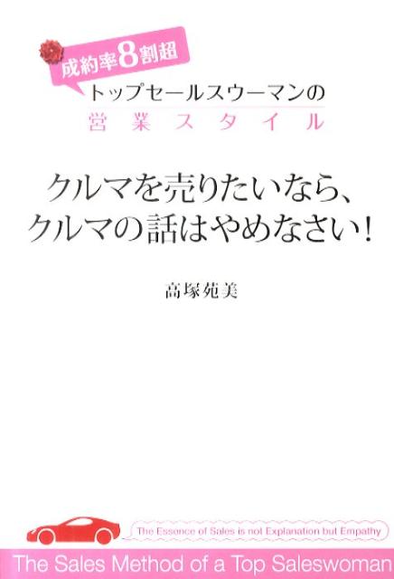 クルマを売りたいなら、クルマの話はやめなさい！ 成功率8割超トップセールスウーマンの営業スタイル [ 高塚苑美 ]