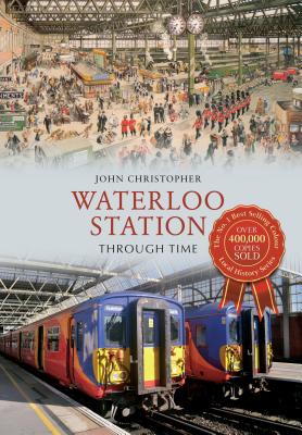 Waterloo Station Through Time WATERLOO STATION THROUGH TIME （Through Time） [ John Christopher ]