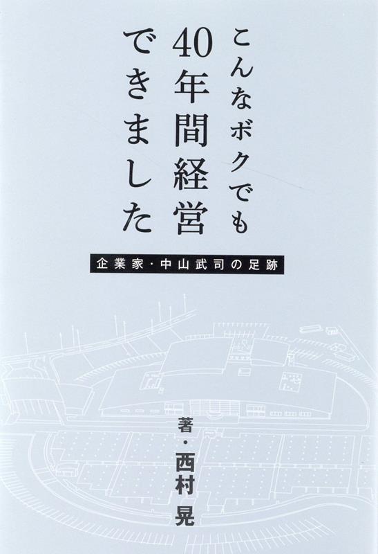 こんなボクでも40年間経営できました　企業家・中山武司の足跡