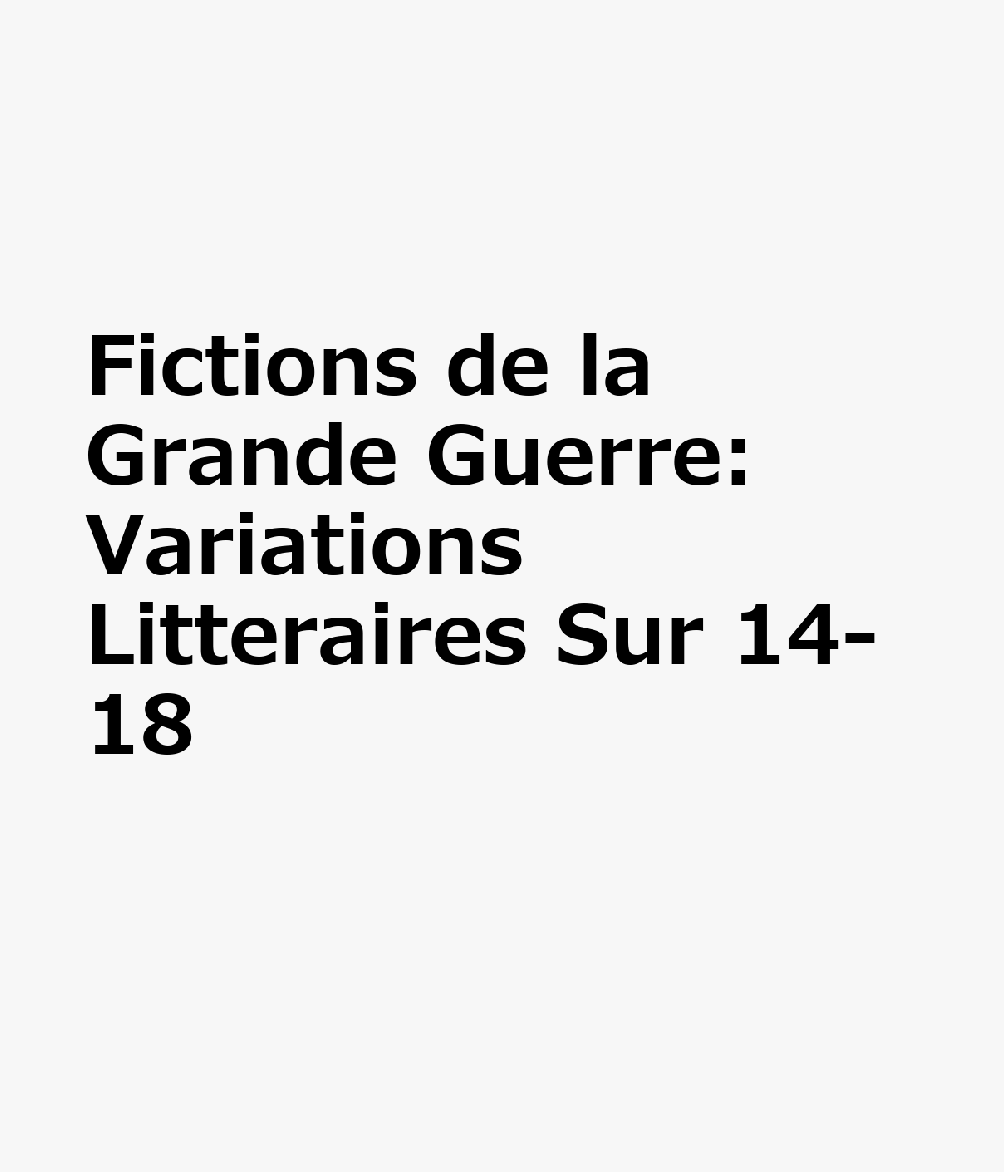 Fictions de la Grande Guerre: Variations Litteraires Sur 14-18 FRE-FICTIONS DE LA GRANDE GUER （Etudes de Litterature Des Xxe Et Xxie Siecles） 