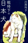 戦時下の日本犬 [ 川西玲子 ]