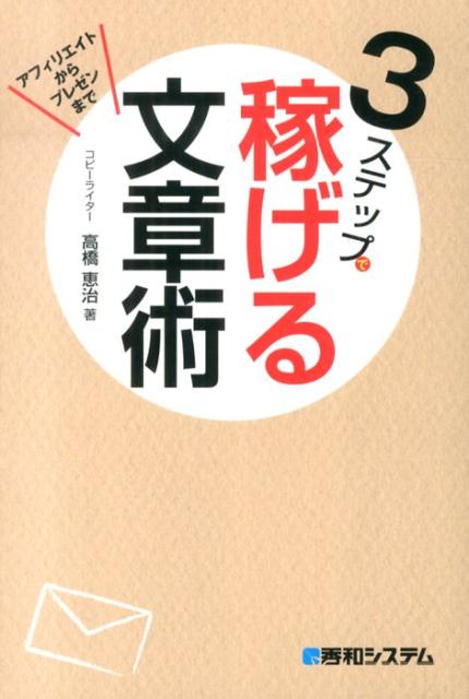 3ステップで稼げる文章術 アフィリエイトからプレゼンまで　たった1通で3億円 [ 高橋恵治 ]