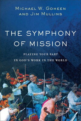 The Symphony of Mission: Playing Your Part in God's Work in the World SYMPHONY OF MISSION [ Michael W. Goheen ]