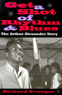 Get a Shot of Rhythm and Blues: The Arthur Alexander Story GET A SHOT OF RHYTHM & BLUES [ Richard Younger ]