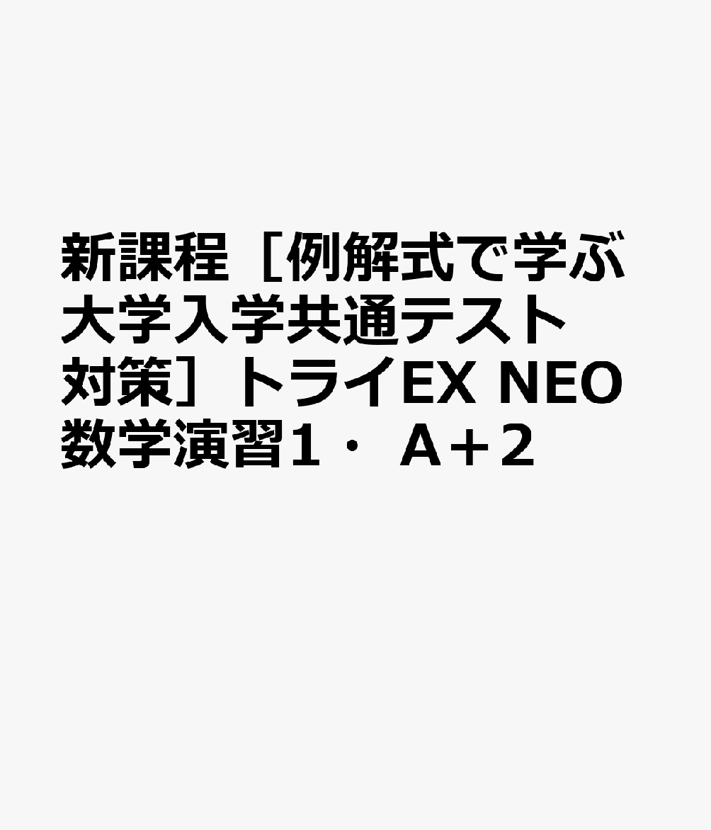 新課程［例解式で学ぶ大学入学共通テスト対策］トライEX　NEO数学演習1・A＋2