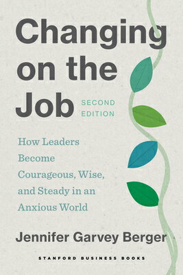 Changing on the Job, Second Edition: How Leaders Become Courageous, Wise, and Steady in an Anxious W CHANGING ON THE JOB 2ND /E 2/E 