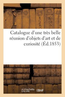 Catalogue D'Une Tres Belle Reunion D'Objets D'Art Et de Curiosite FRE-CATALOGUE DUNE TRES BELLE （Arts） [ Sans Auteur ]