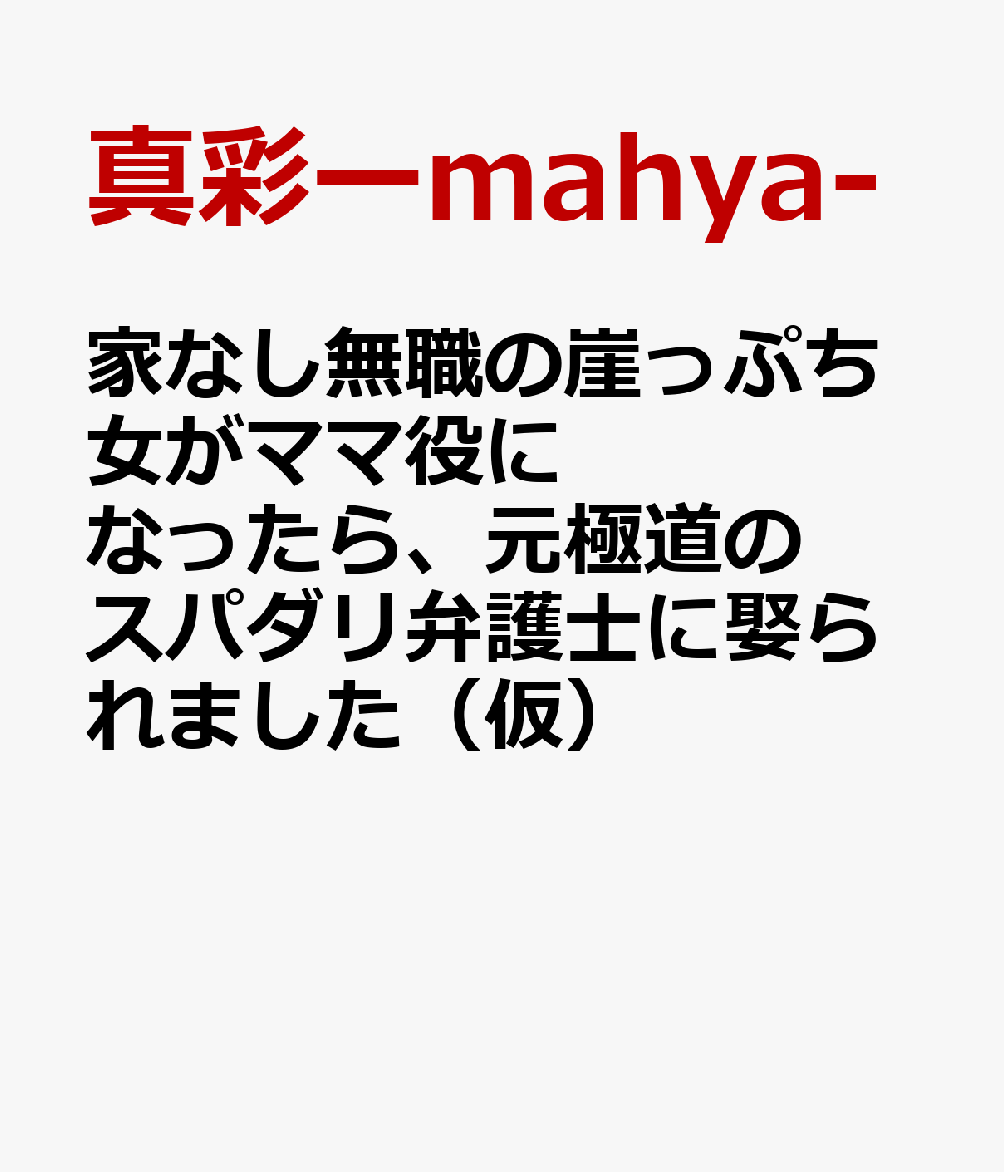家なし無職の崖っぷち女がママ役になったら、元極道のスパダリ弁護士に娶られました（仮）