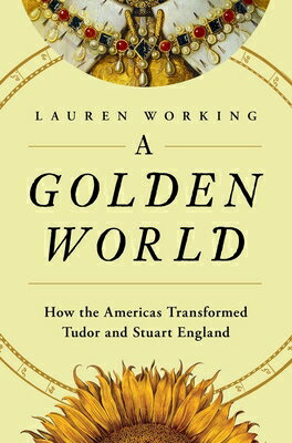 A Golden World: How the Americas Transformed Tudor and Stuart England GOLDEN WORLD 