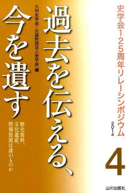 過去を伝える、今を遺す 歴史資料、文化遺産、情報資源は誰のものか （史学会125周年リレーシンポジウム2014） [ 九州史学会 ]