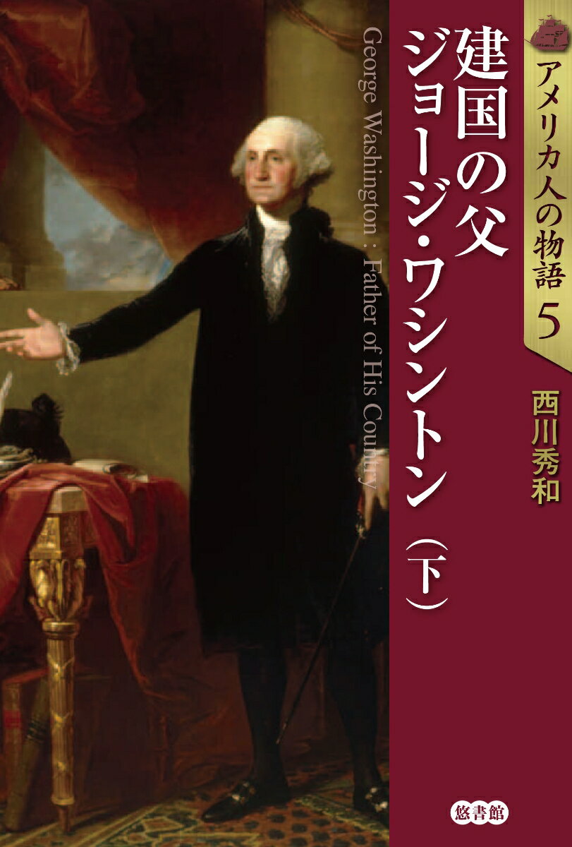 アメリカ人の物語5 建国の父 ジョージ・ワシントン 下 [ 西川秀和 ]