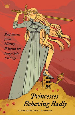 Princesses Behaving Badly: Real Stories from History Without the Fairy-Tale Endings PRINCESSES BEHAVING BADLY 