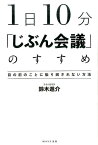 1日10分「じぶん会議」のすすめ なぜ一流の人は、自分と向き合う時間を大切にするのか [ 鈴木進介 ]