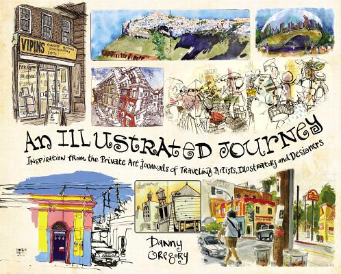 An Illustrated Journey: Inspiration from the Private Art Journals of Traveling Artists, Illustrators ILLUS JOURNEY [ Danny Gregory ]