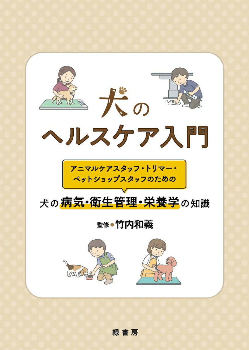 犬のヘルスケア入門 アニマルケアスタッフ・トリマー・ペットショップスタッフのための犬の病気・衛生管理・栄養学の知識 [ 竹内 和義 ]