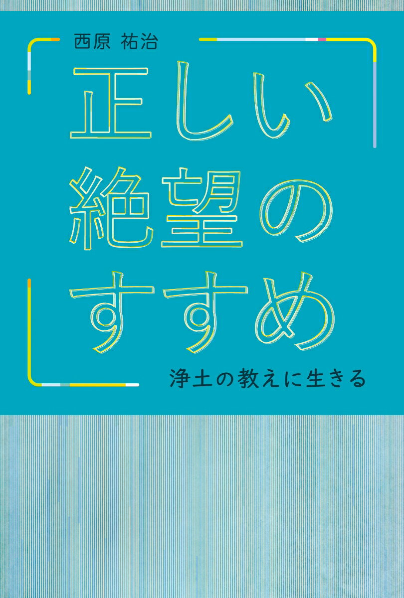 正しい絶望のすすめ　浄土の教えに生きる [ 西原　祐治 ]