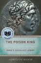 The Poison King: The Life and Legend of Mithradates, Rome 039 s Deadliest Enemy POISON KING Adrienne Mayor