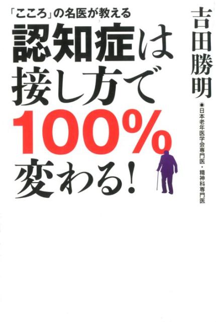 認知症は接し方で100％変わる！ 「こころ」の名医が教える [ 吉田勝明 ]