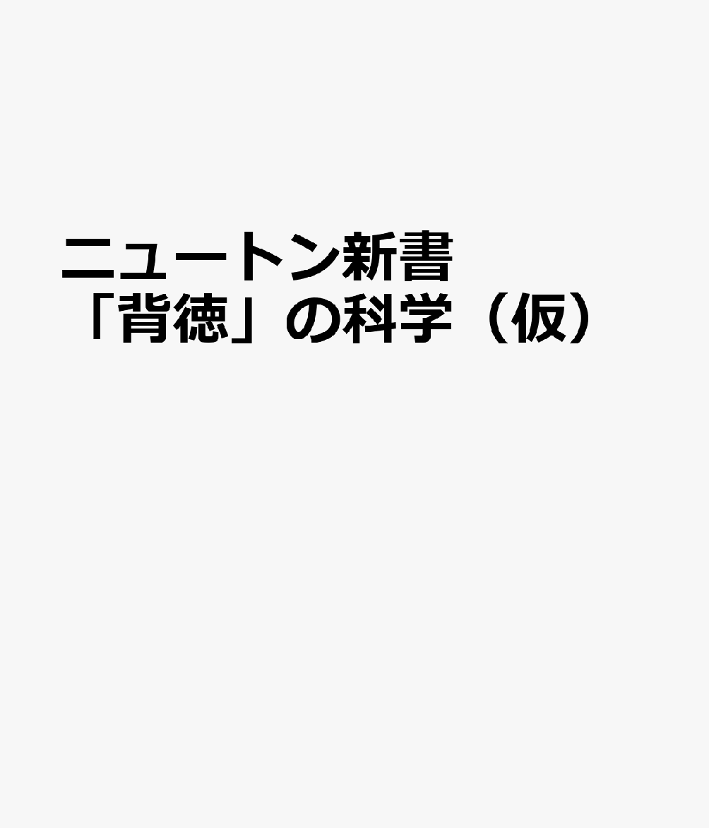 ニュートン＋新書 「背徳」の科学（仮）