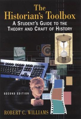 The Historian's Toolbox: A Student's Guide to the Theory and Craft of History HISTORIANS TOOLBOX 2/E [ Robert Chadwell Williams ]