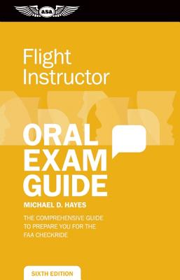 Flight Instructor Oral Exam Guide: The Comprehensive Guide to Prepare You for the FAA Checkride FLIGHT INSTRUCTOR ORAL EXAM-6E [ Michael D. Hayes ]