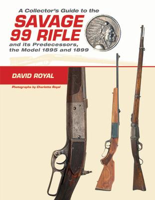 A Collector's Guide to the Savage 99 Rifle and Its Predecessors, the Model 1895 and 1899