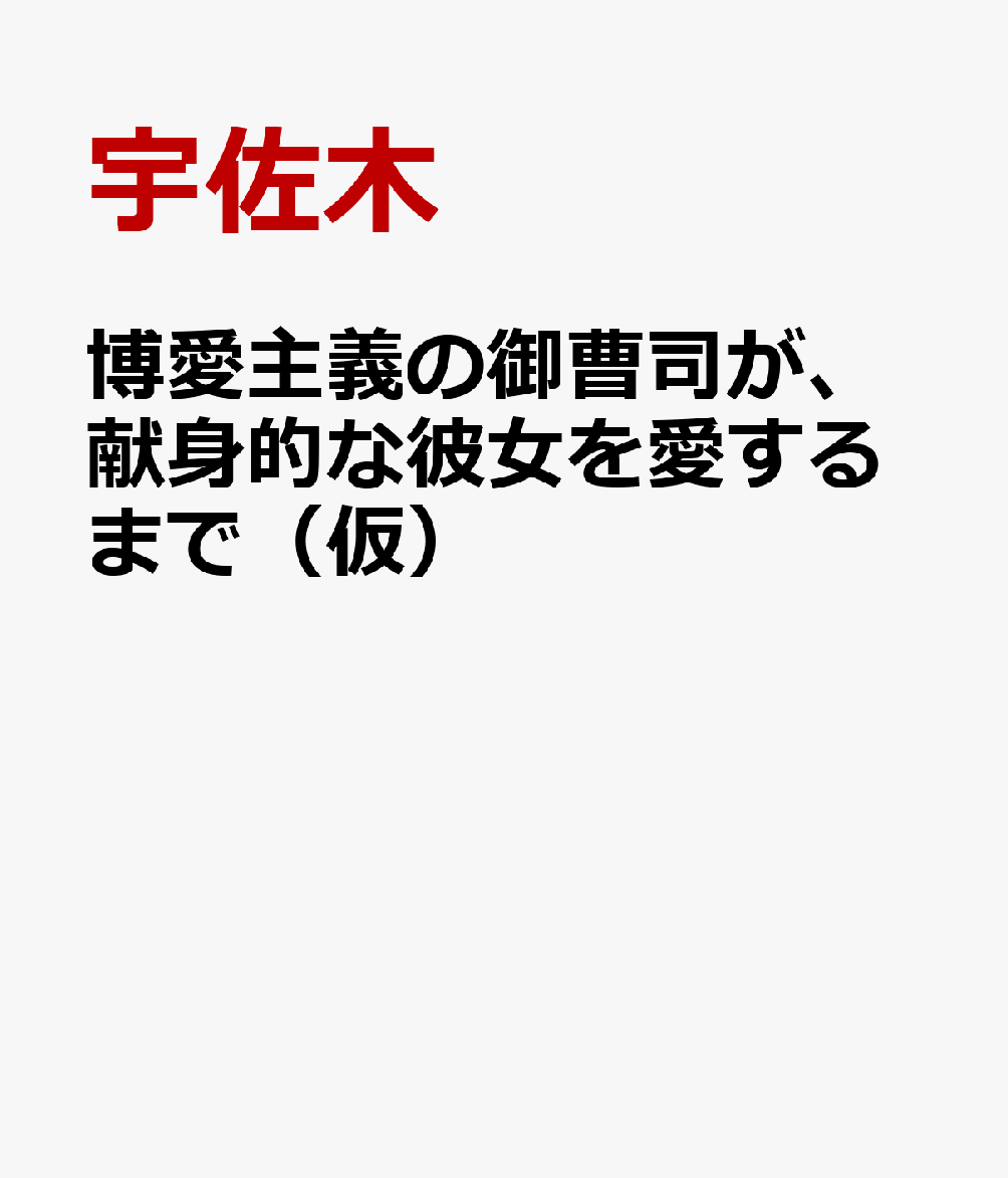 博愛主義の御曹司が、献身的な彼女を愛するまで（仮）