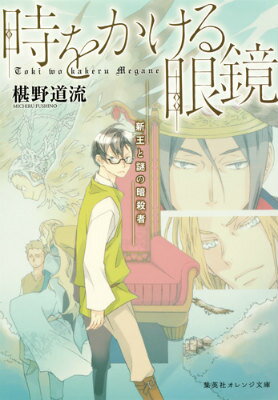 時をかける眼鏡（新王と謎の暗殺者） （集英社オレンジ文庫） 椹野道流