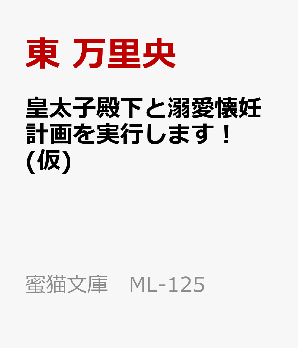 皇太子殿下と溺愛懐妊計画を実行します！(仮) （蜜猫文庫 ML-125） [ 東 万里央 ]