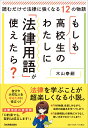 もしも高校生のわたしに「法律用語」が使えたら？ 読むだけで法律に強くなる12の物語 