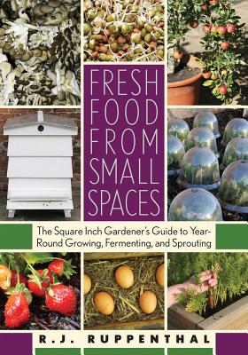 Fresh Food from Small Spaces: The Square-Inch Gardener's Guide to Year-Round Growing, Fermenting, an