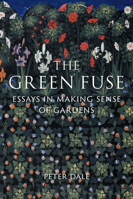 The Green Fuse: Essays in Making Sense of Gardens