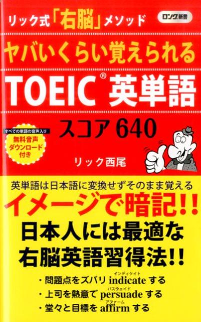 ヤバいくらい覚えられるTOEIC英単語スコア640 リック式 右脳 メソッド ロング新書 [ リック西尾 ]