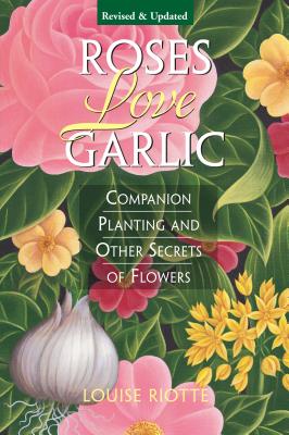 Roses Love Garlic: Companion Planting and Other Secrets of Flowers ROSES LOVE GARLIC REV/E 2/E [..