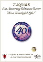 40th Anniversary Celebration Concert gIt's a Wonderful Life!h Complete Edition [ T-SQUARE Super Band Special & 旧V䒆wZty ]