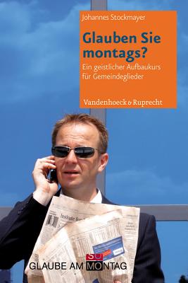 Glauben Sie Montags?: Ein Geistlicher Vertiefungskurs Fur Gemeindeglieder GER-GLAUBEN SIE MONTAGS 